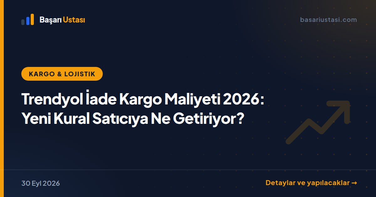 Trendyol İade Kargo Maliyeti 2026: Yeni Kural Satıcıya Ne Getiriyor?