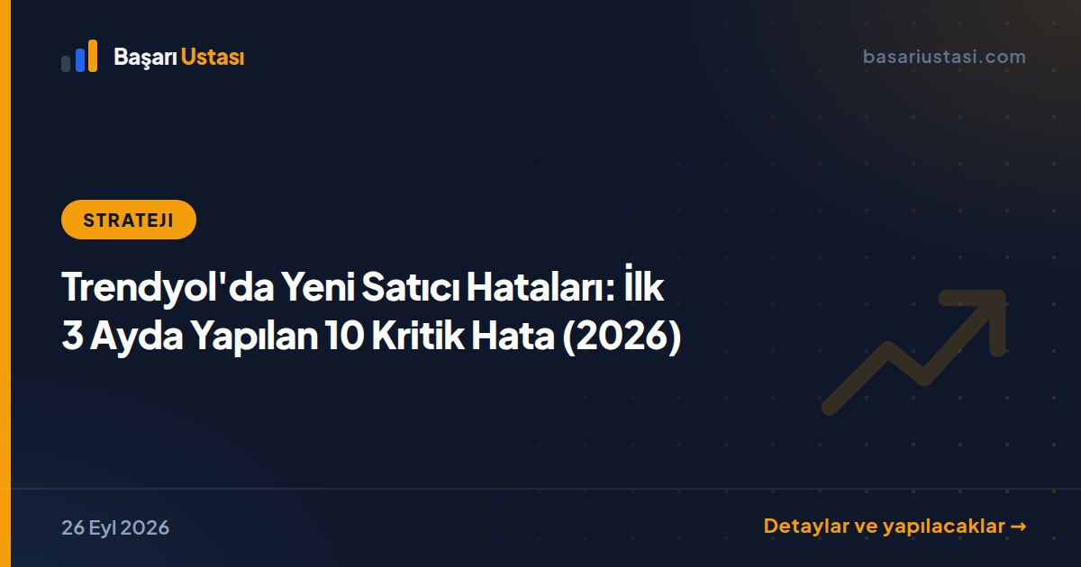 Trendyol'da Yeni Satıcı Hataları: İlk 3 Ayda Yapılan 10 Kritik Hata (2026)